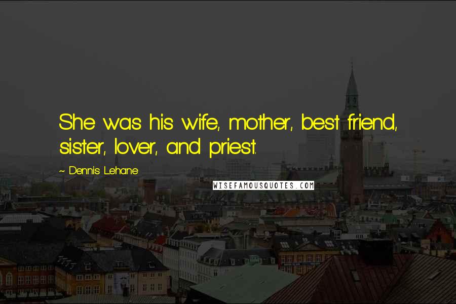 Dennis Lehane Quotes: She was his wife, mother, best friend, sister, lover, and priest.