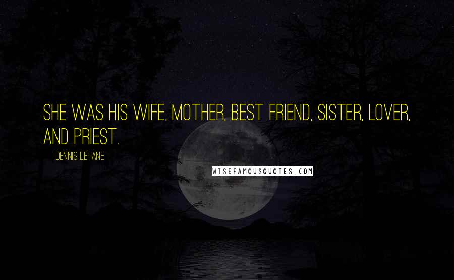 Dennis Lehane Quotes: She was his wife, mother, best friend, sister, lover, and priest.