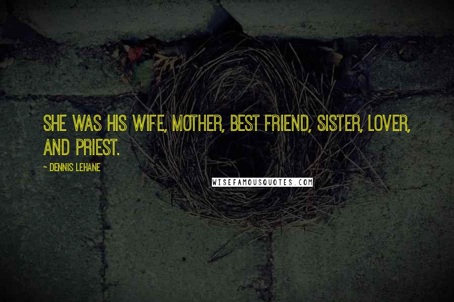 Dennis Lehane Quotes: She was his wife, mother, best friend, sister, lover, and priest.