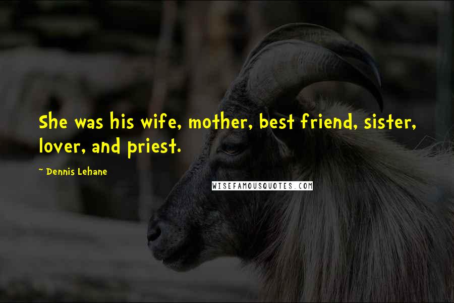 Dennis Lehane Quotes: She was his wife, mother, best friend, sister, lover, and priest.