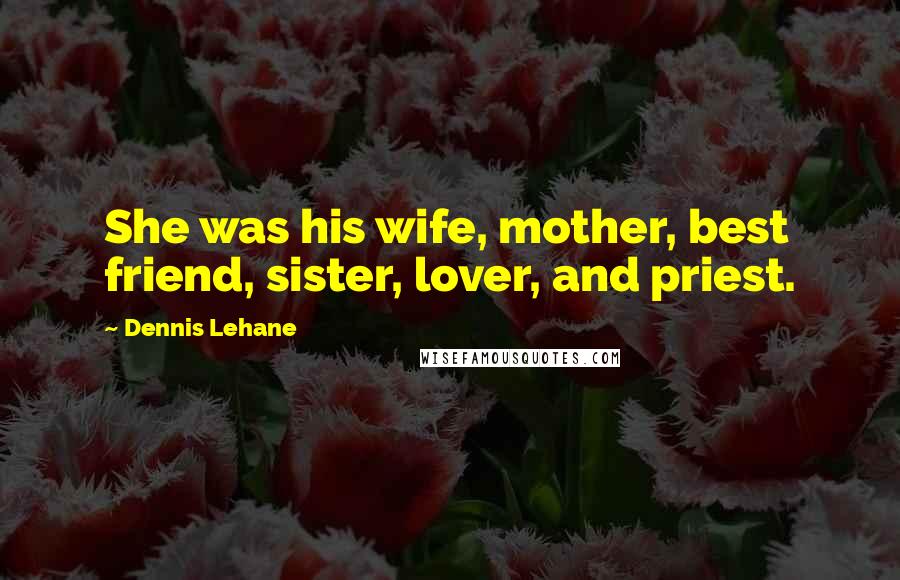 Dennis Lehane Quotes: She was his wife, mother, best friend, sister, lover, and priest.