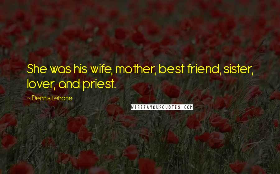 Dennis Lehane Quotes: She was his wife, mother, best friend, sister, lover, and priest.