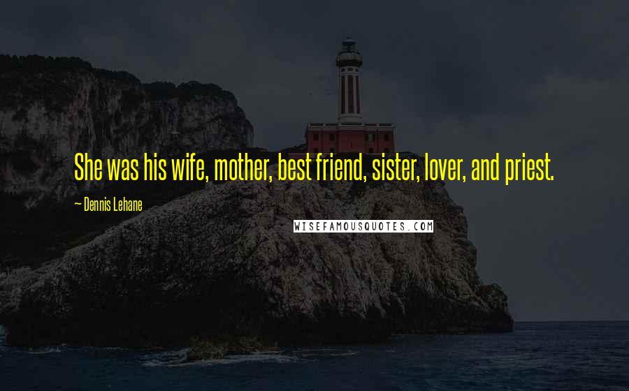 Dennis Lehane Quotes: She was his wife, mother, best friend, sister, lover, and priest.