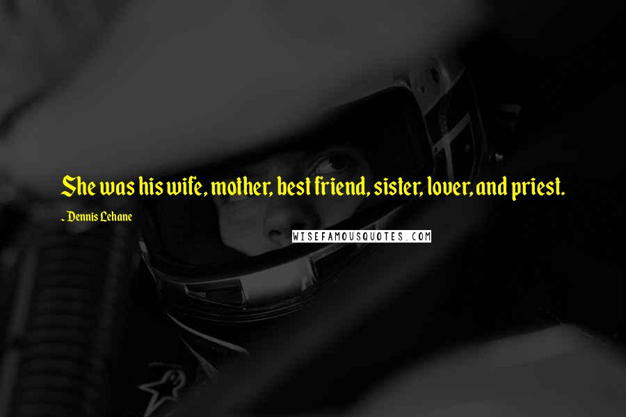 Dennis Lehane Quotes: She was his wife, mother, best friend, sister, lover, and priest.