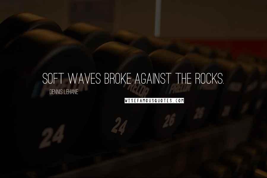 Dennis Lehane Quotes: Soft waves broke against the rocks.