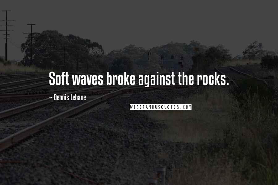Dennis Lehane Quotes: Soft waves broke against the rocks.
