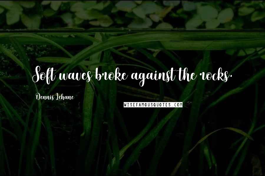 Dennis Lehane Quotes: Soft waves broke against the rocks.
