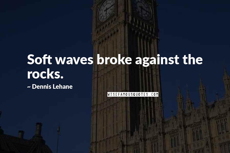 Dennis Lehane Quotes: Soft waves broke against the rocks.