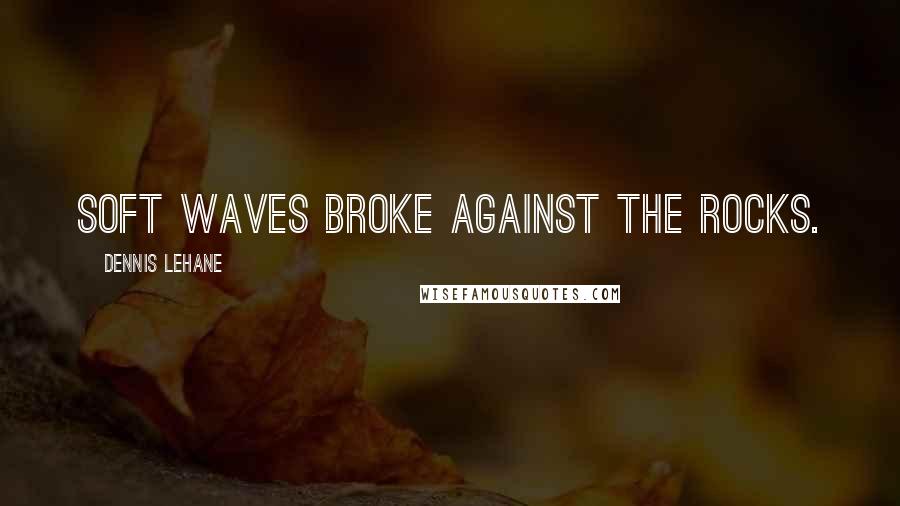 Dennis Lehane Quotes: Soft waves broke against the rocks.