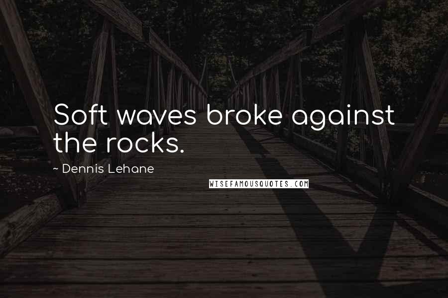 Dennis Lehane Quotes: Soft waves broke against the rocks.