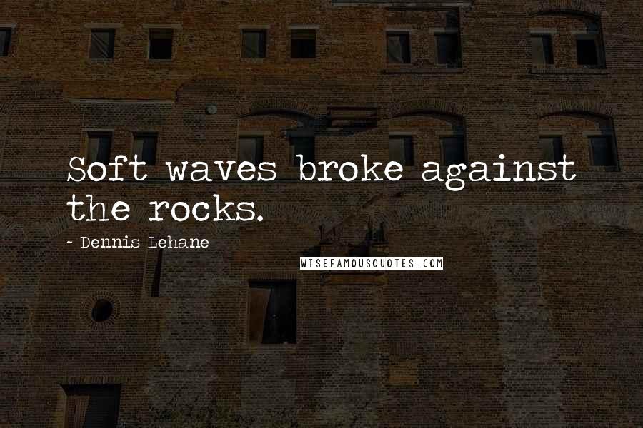 Dennis Lehane Quotes: Soft waves broke against the rocks.