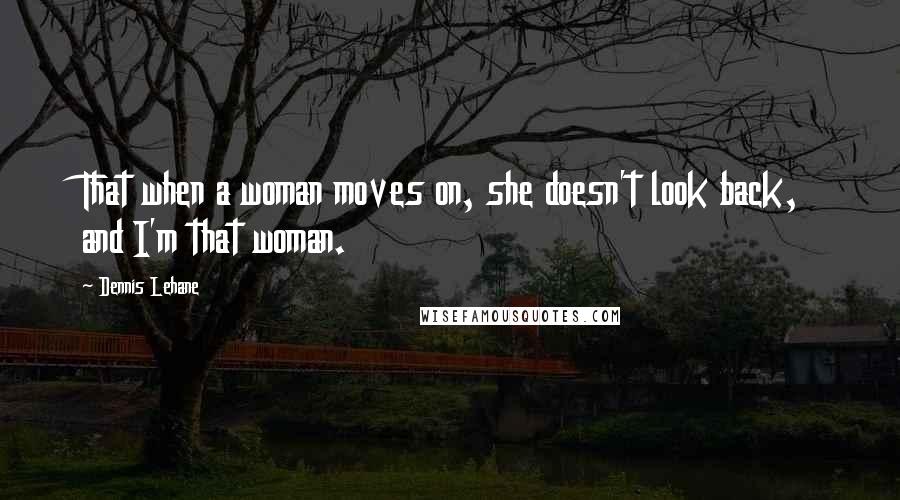 Dennis Lehane Quotes: That when a woman moves on, she doesn't look back, and I'm that woman.