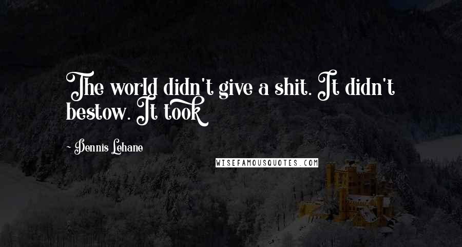 Dennis Lehane Quotes: The world didn't give a shit. It didn't bestow. It took