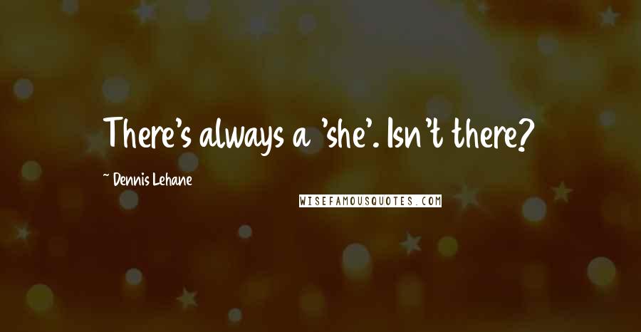 Dennis Lehane Quotes: There's always a 'she'. Isn't there?