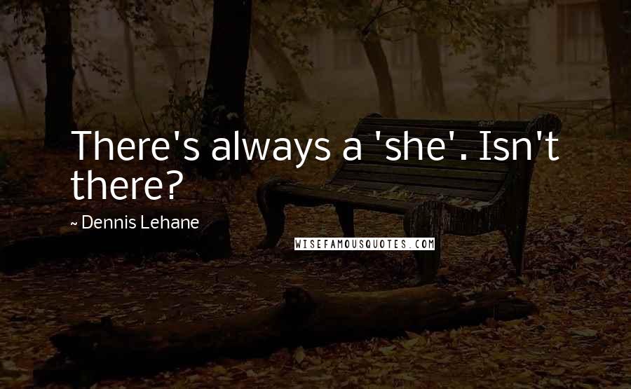 Dennis Lehane Quotes: There's always a 'she'. Isn't there?