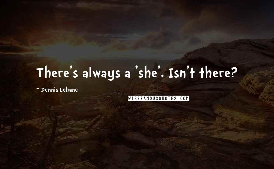 Dennis Lehane Quotes: There's always a 'she'. Isn't there?