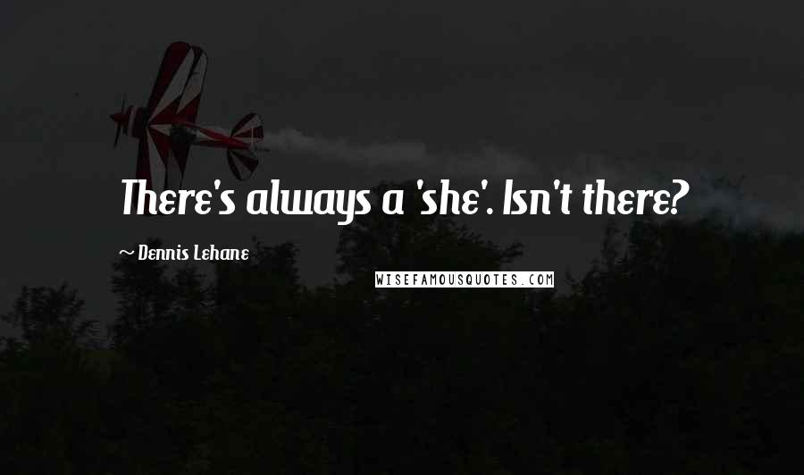 Dennis Lehane Quotes: There's always a 'she'. Isn't there?