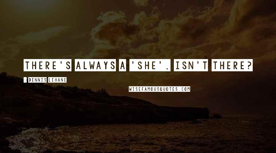 Dennis Lehane Quotes: There's always a 'she'. Isn't there?