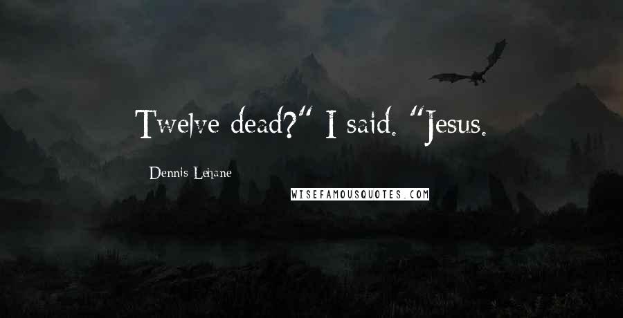 Dennis Lehane Quotes: Twelve dead?" I said. "Jesus.