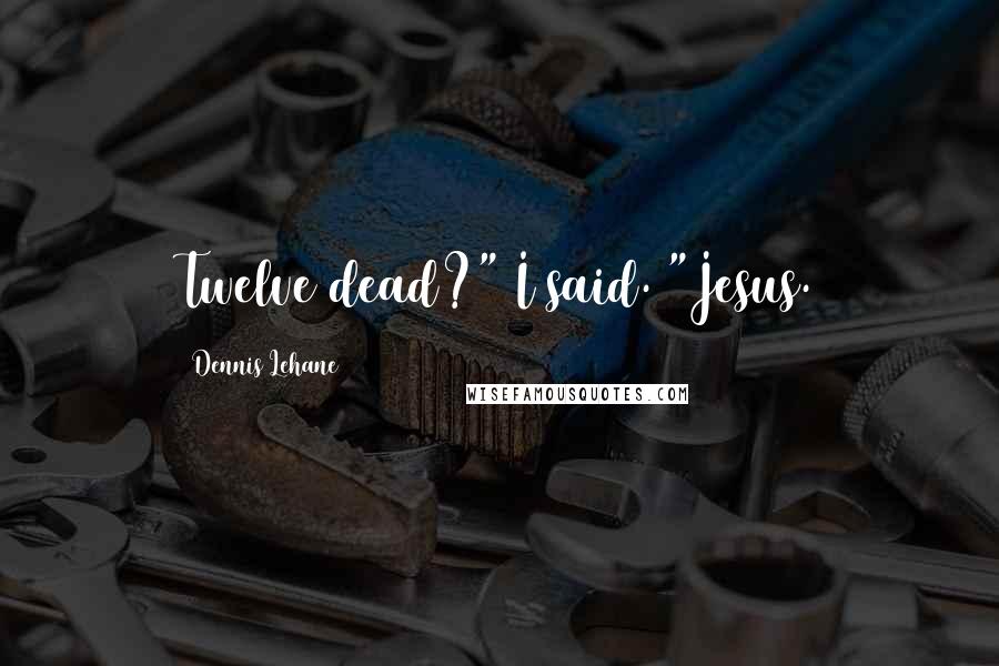 Dennis Lehane Quotes: Twelve dead?" I said. "Jesus.