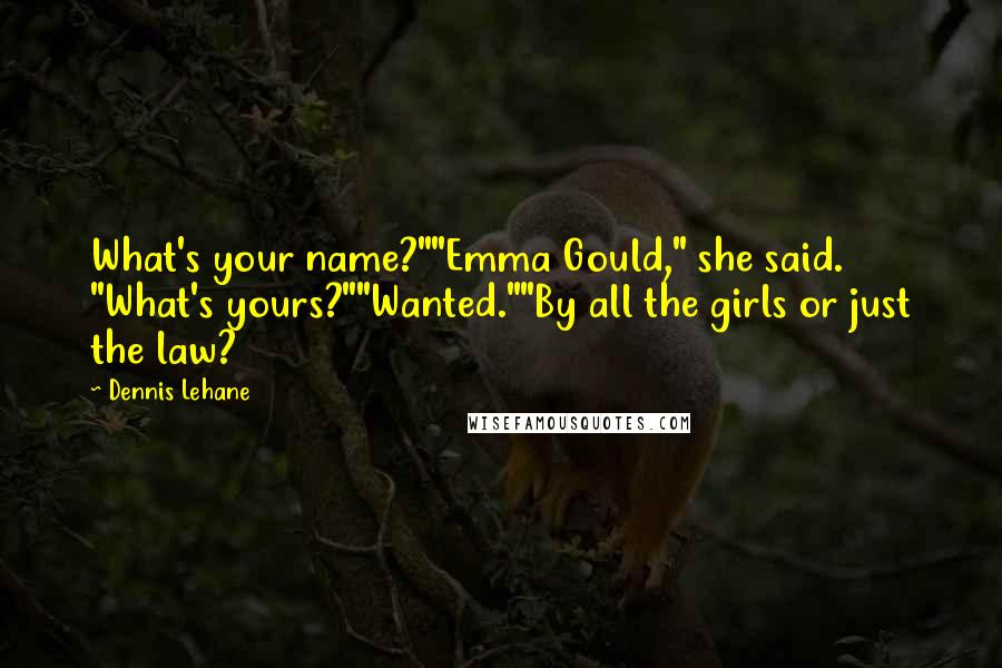 Dennis Lehane Quotes: What's your name?""Emma Gould," she said. "What's yours?""Wanted.""By all the girls or just the law?