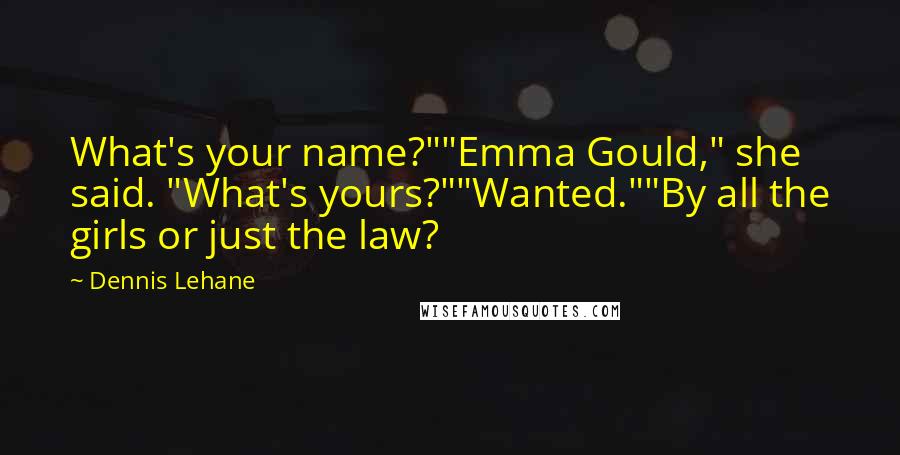 Dennis Lehane Quotes: What's your name?""Emma Gould," she said. "What's yours?""Wanted.""By all the girls or just the law?