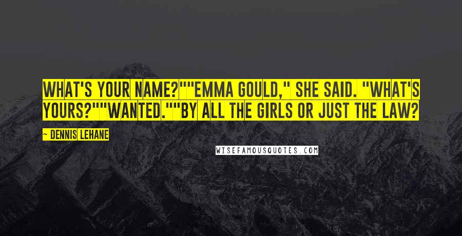 Dennis Lehane Quotes: What's your name?""Emma Gould," she said. "What's yours?""Wanted.""By all the girls or just the law?