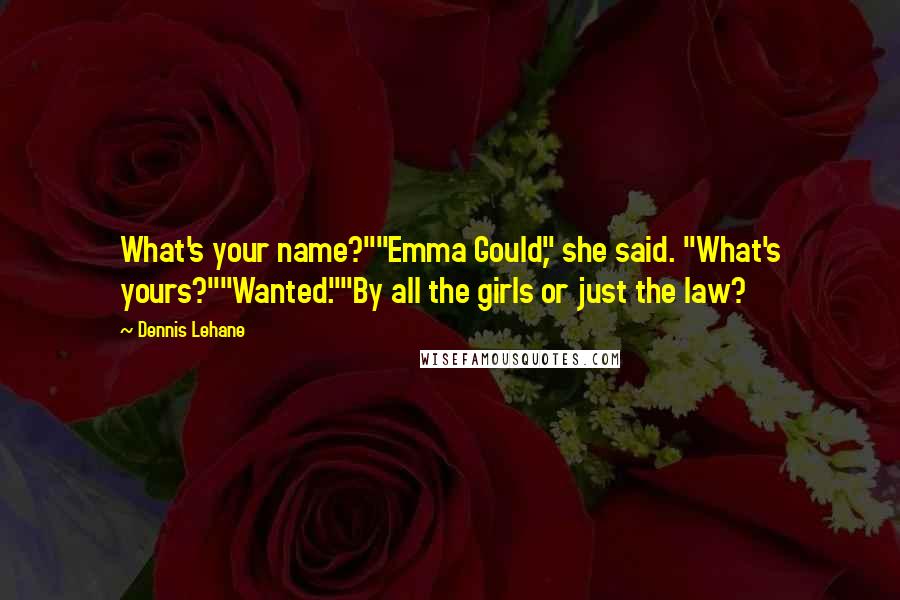 Dennis Lehane Quotes: What's your name?""Emma Gould," she said. "What's yours?""Wanted.""By all the girls or just the law?