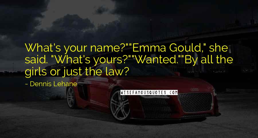 Dennis Lehane Quotes: What's your name?""Emma Gould," she said. "What's yours?""Wanted.""By all the girls or just the law?