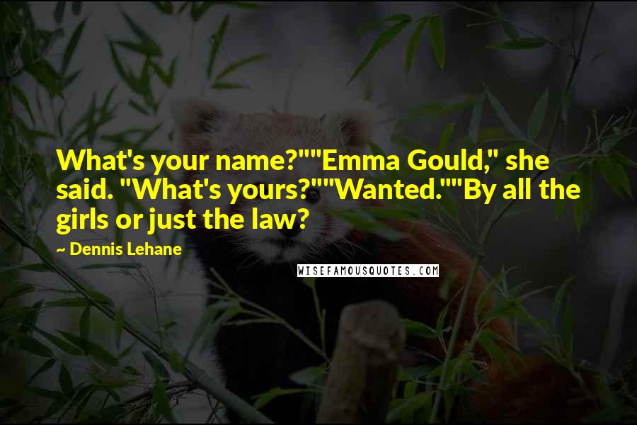 Dennis Lehane Quotes: What's your name?""Emma Gould," she said. "What's yours?""Wanted.""By all the girls or just the law?