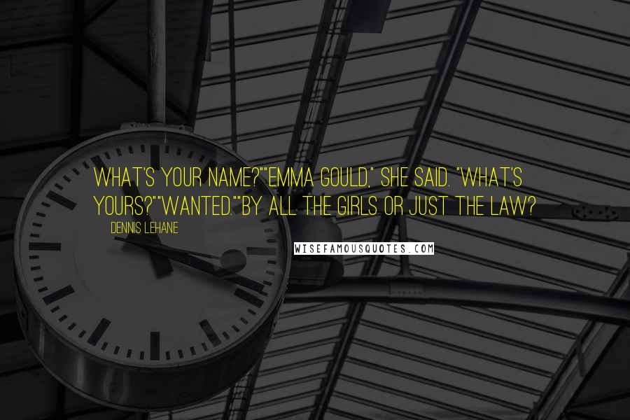 Dennis Lehane Quotes: What's your name?""Emma Gould," she said. "What's yours?""Wanted.""By all the girls or just the law?