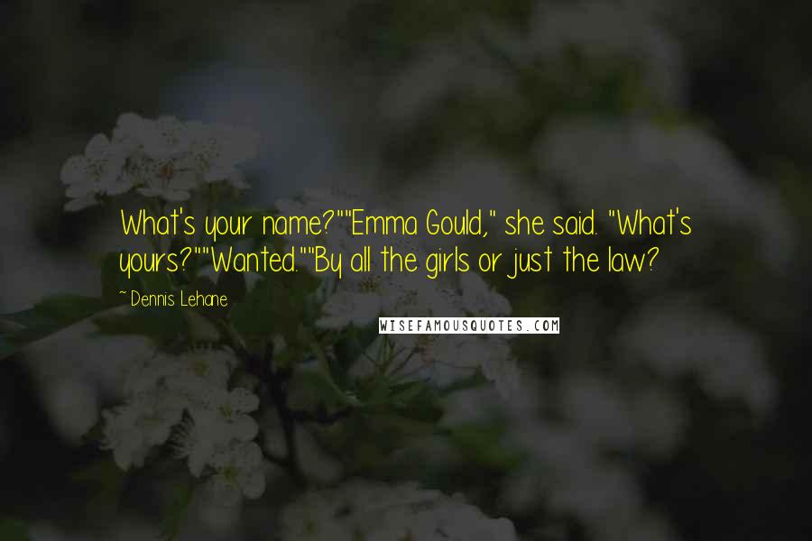 Dennis Lehane Quotes: What's your name?""Emma Gould," she said. "What's yours?""Wanted.""By all the girls or just the law?