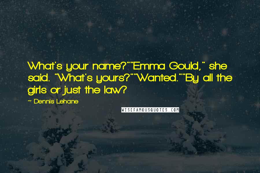 Dennis Lehane Quotes: What's your name?""Emma Gould," she said. "What's yours?""Wanted.""By all the girls or just the law?