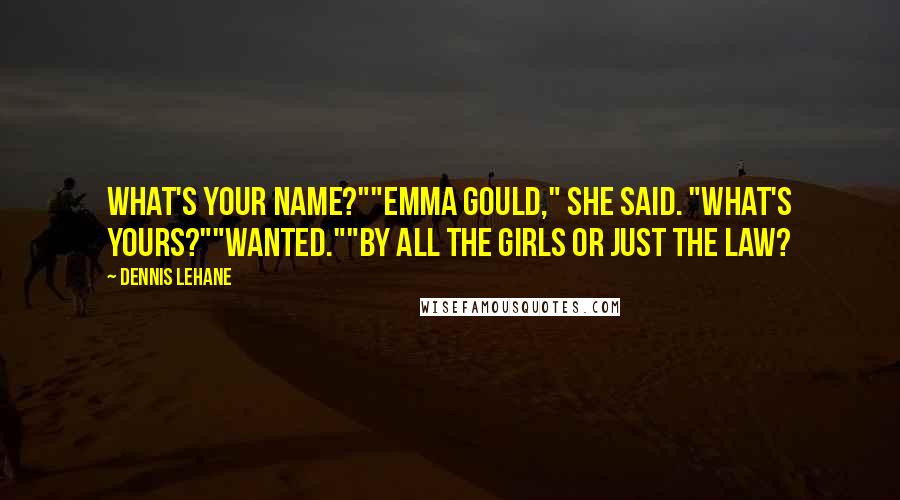 Dennis Lehane Quotes: What's your name?""Emma Gould," she said. "What's yours?""Wanted.""By all the girls or just the law?