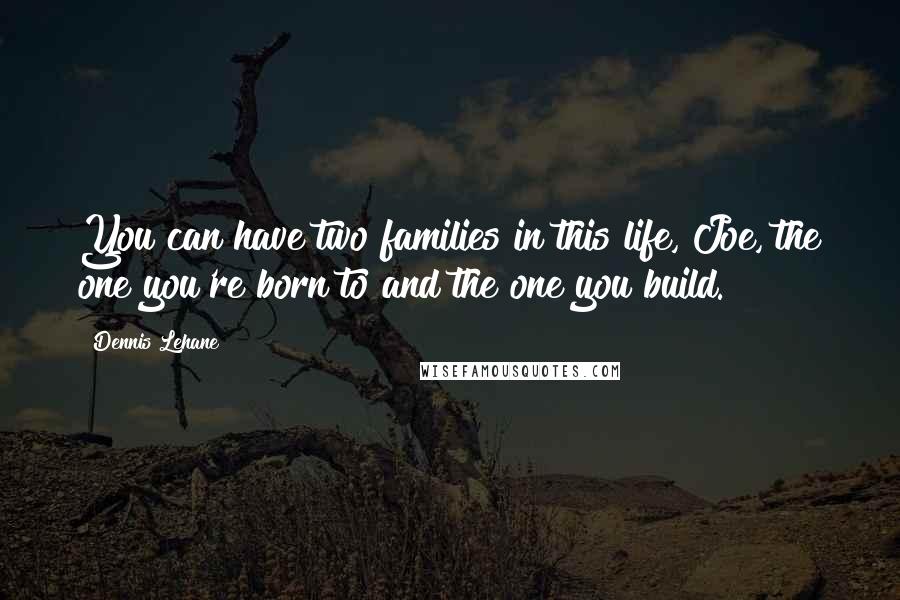 Dennis Lehane Quotes: You can have two families in this life, Joe, the one you're born to and the one you build.