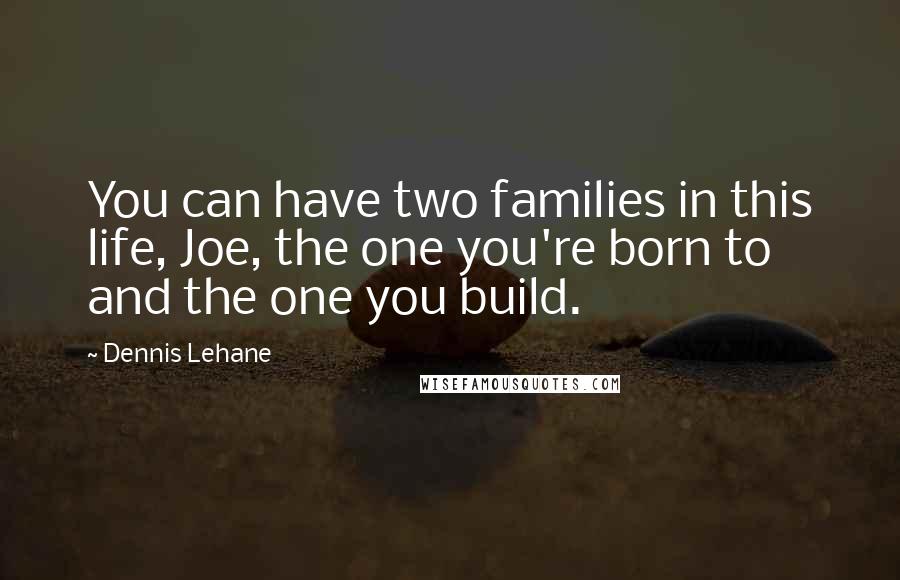 Dennis Lehane Quotes: You can have two families in this life, Joe, the one you're born to and the one you build.