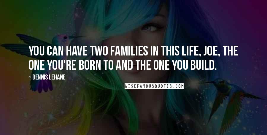 Dennis Lehane Quotes: You can have two families in this life, Joe, the one you're born to and the one you build.