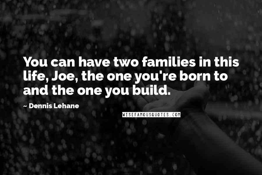 Dennis Lehane Quotes: You can have two families in this life, Joe, the one you're born to and the one you build.