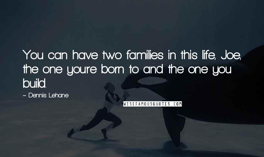 Dennis Lehane Quotes: You can have two families in this life, Joe, the one you're born to and the one you build.