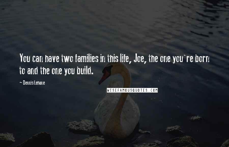 Dennis Lehane Quotes: You can have two families in this life, Joe, the one you're born to and the one you build.