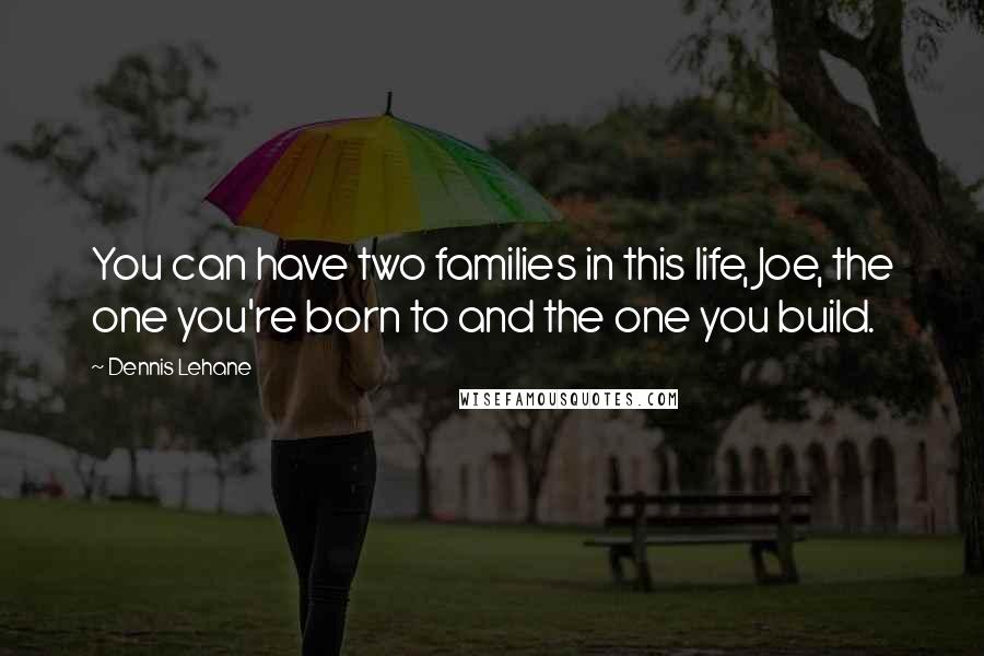 Dennis Lehane Quotes: You can have two families in this life, Joe, the one you're born to and the one you build.