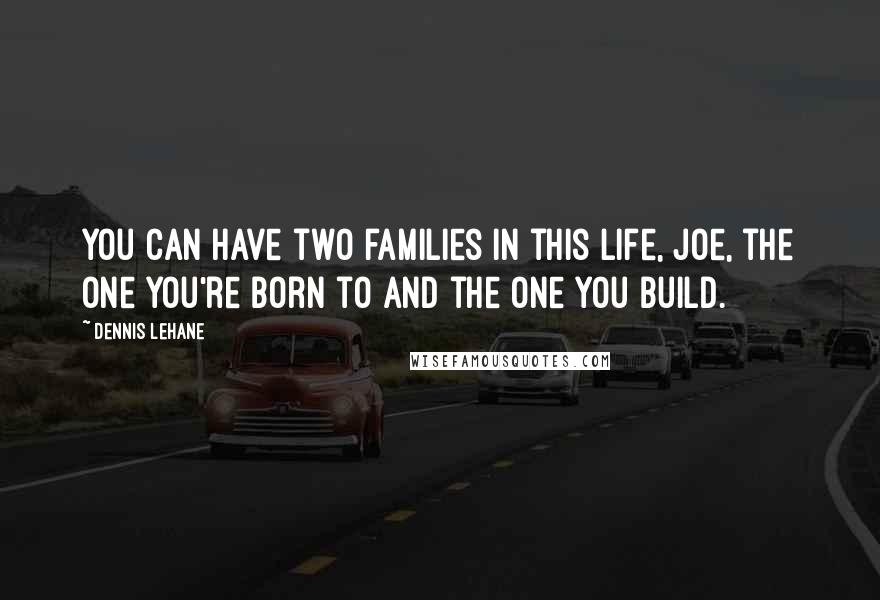 Dennis Lehane Quotes: You can have two families in this life, Joe, the one you're born to and the one you build.