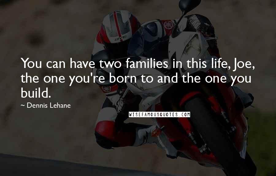 Dennis Lehane Quotes: You can have two families in this life, Joe, the one you're born to and the one you build.