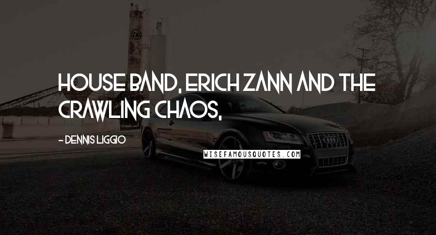 Dennis Liggio Quotes: house band, Erich Zann and the Crawling Chaos,