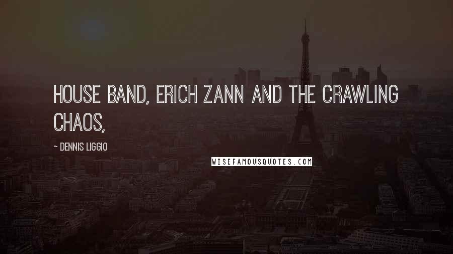 Dennis Liggio Quotes: house band, Erich Zann and the Crawling Chaos,