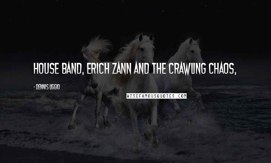 Dennis Liggio Quotes: house band, Erich Zann and the Crawling Chaos,
