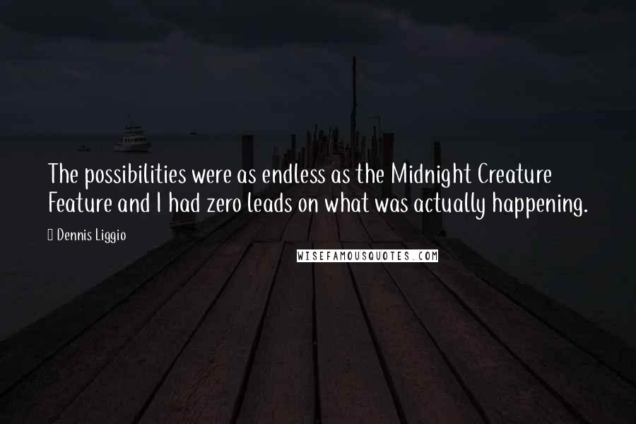 Dennis Liggio Quotes: The possibilities were as endless as the Midnight Creature Feature and I had zero leads on what was actually happening.