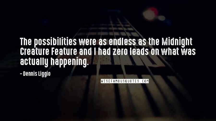 Dennis Liggio Quotes: The possibilities were as endless as the Midnight Creature Feature and I had zero leads on what was actually happening.
