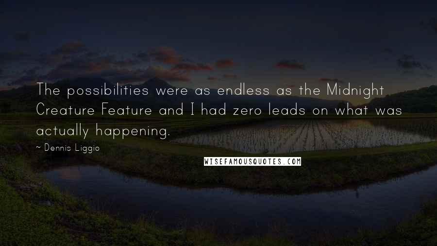 Dennis Liggio Quotes: The possibilities were as endless as the Midnight Creature Feature and I had zero leads on what was actually happening.
