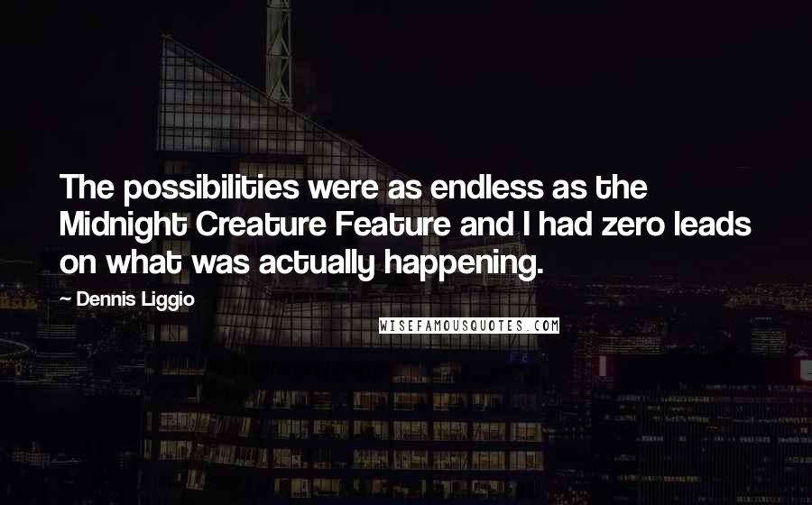 Dennis Liggio Quotes: The possibilities were as endless as the Midnight Creature Feature and I had zero leads on what was actually happening.